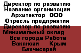 Директор по развитию › Название организации ­ Архитектор, ООО › Отрасль предприятия ­ Директор по развитию › Минимальный оклад ­ 1 - Все города Работа » Вакансии   . Крым,Бахчисарай